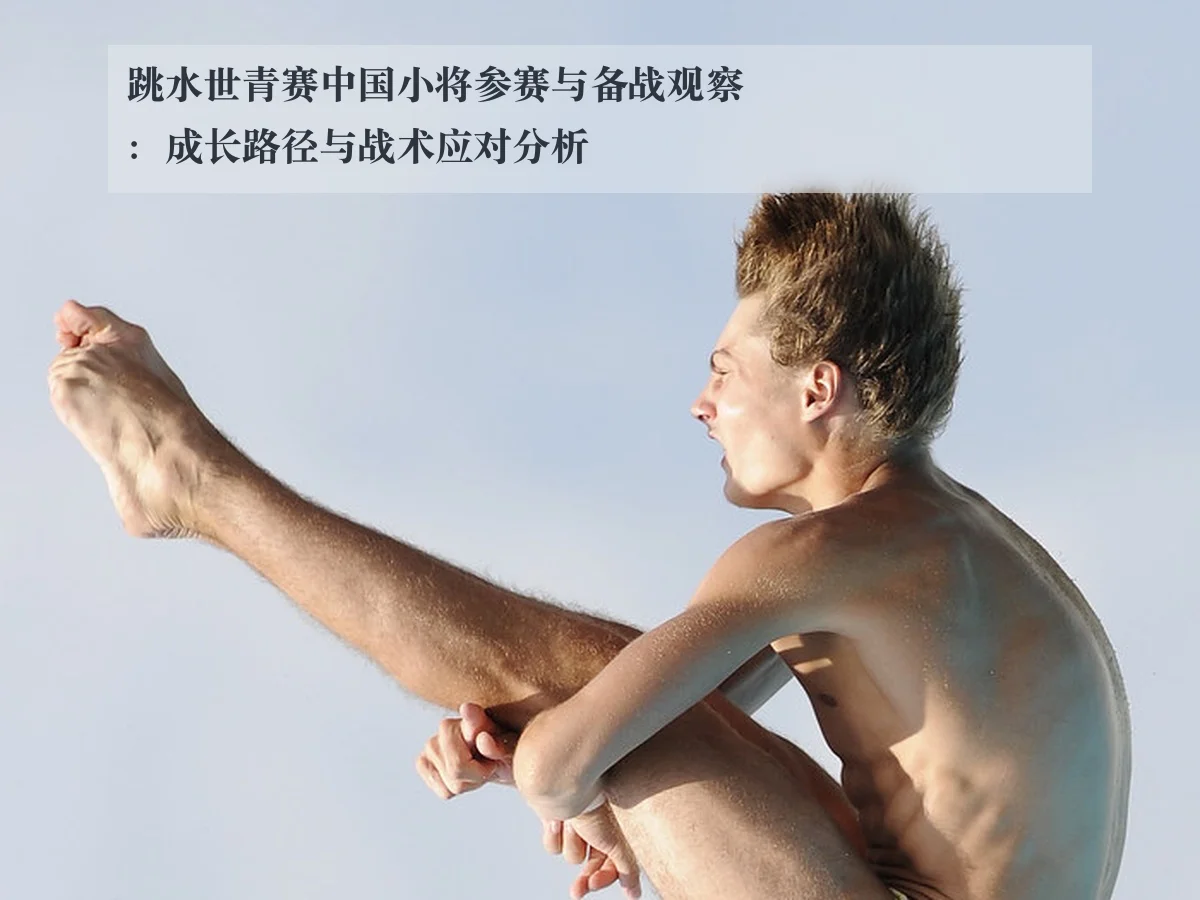 跳水世青赛中国小将参赛与备战观察:成长路径与战术应对分析